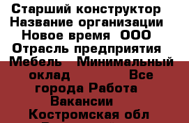 Старший конструктор › Название организации ­ Новое время, ООО › Отрасль предприятия ­ Мебель › Минимальный оклад ­ 30 000 - Все города Работа » Вакансии   . Костромская обл.,Вохомский р-н